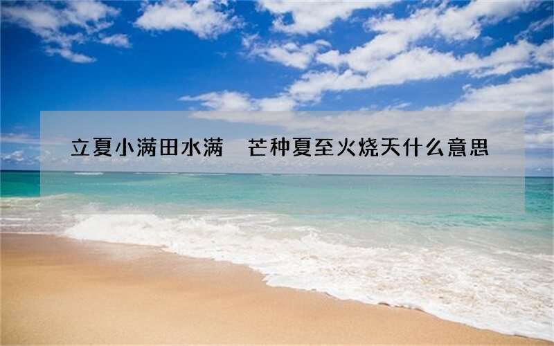 立夏小满田水满 芒种夏至火烧天什么意思